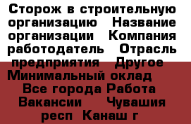 Сторож в строительную организацию › Название организации ­ Компания-работодатель › Отрасль предприятия ­ Другое › Минимальный оклад ­ 1 - Все города Работа » Вакансии   . Чувашия респ.,Канаш г.